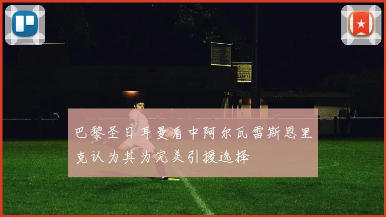 巴黎圣日耳曼看中阿尔瓦雷斯恩里克认为其为完美引援选择