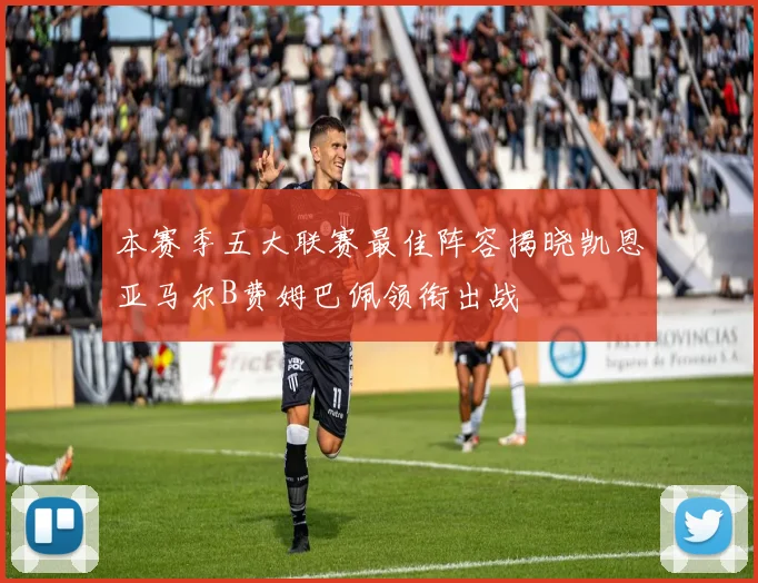 本赛季五大联赛最佳阵容揭晓凯恩亚马尔B费姆巴佩领衔出战
