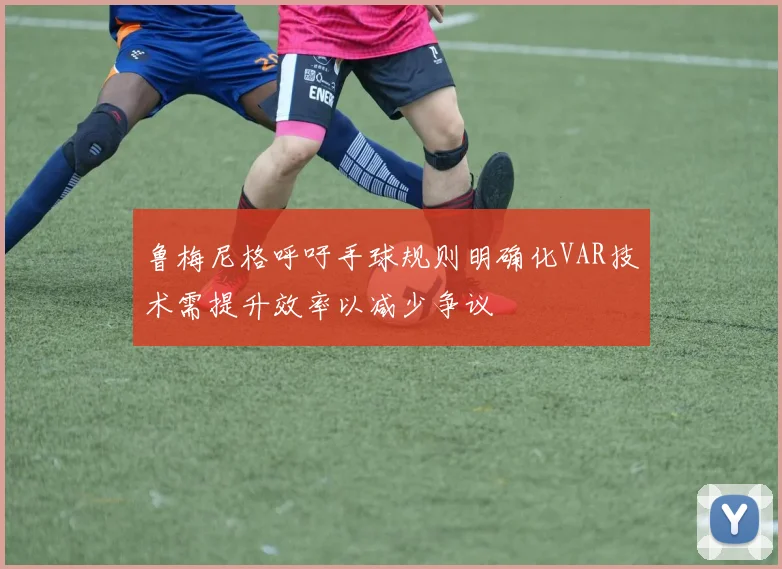 鲁梅尼格呼吁手球规则明确化VAR技术需提升效率以减少争议